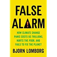 False Alarm: How Climate Change Panic Costs Us Trillions- Hurts the Poor- and Fails to Fix the Planet